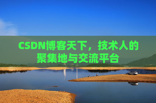 CSDN博客天下,技术人的聚集地与交流平台