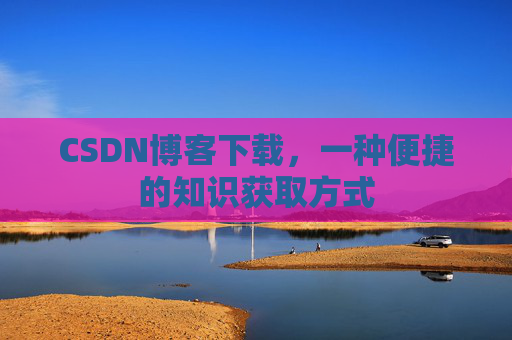 CSDN博客下载,一种便捷的知识获取方式